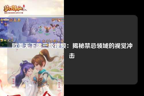 欧美无下限三级视频：揭秘禁忌领域的视觉冲击