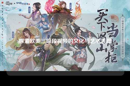 探索欧美三级段视频的文化与艺术表现