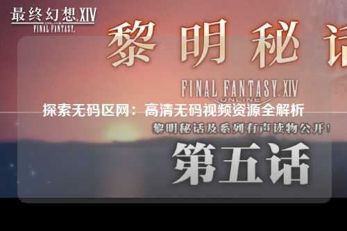 探索无码区网：高清无码视频资源全解析