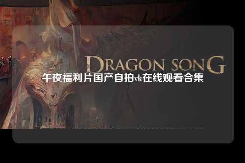 午夜福利片国产自拍vk在线观看合集