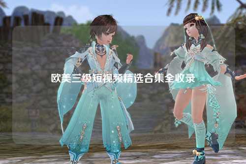 欧美三级短视频精选合集全收录