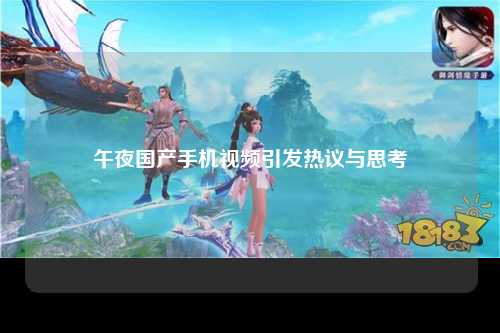 午夜国产手机视频引发热议与思考