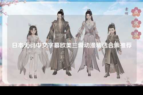 日本无码中文字幕欧美三级动漫精选合集推荐