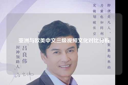 亚洲与欧美中文三级视频文化对比分析
