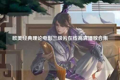 欧美经典理论电影三级片在线高清播放合集