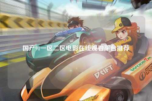 国产91一区二区电影在线观看平台推荐