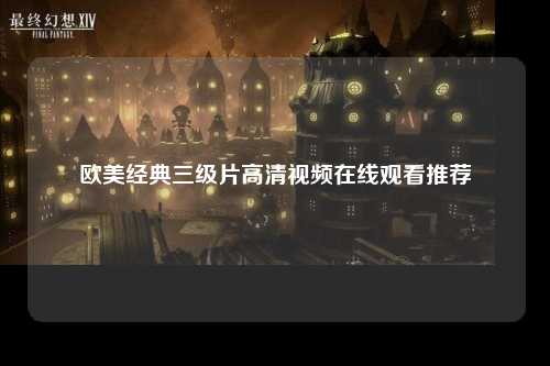 欧美经典三级片高清视频在线观看推荐