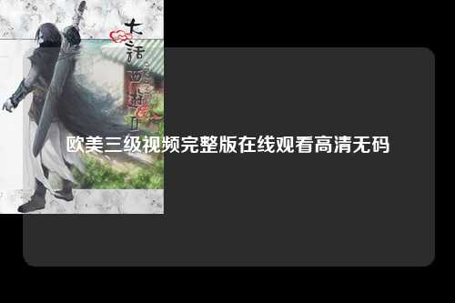 欧美三级视频完整版在线观看高清无码
