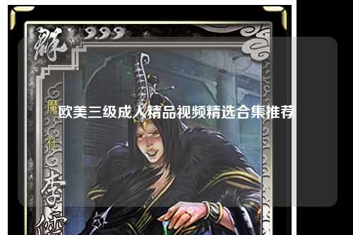 欧美三级成人精品视频精选合集推荐