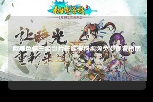 欧美色情三级影片在线搜狗视频免费观看指南