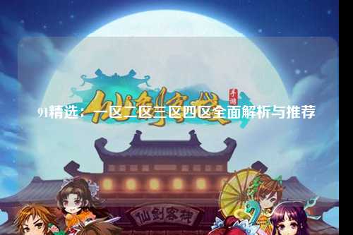 91精选：一区二区三区四区全面解析与推荐