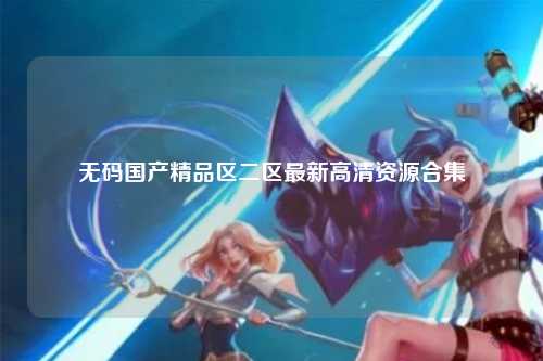 无码国产精品区二区最新高清资源合集