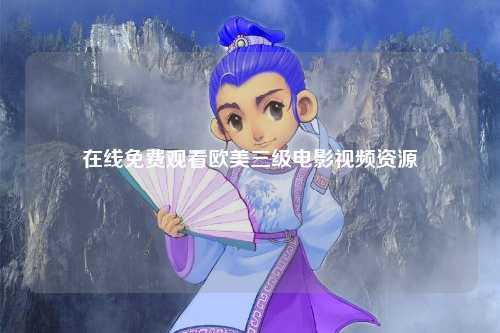 在线免费观看欧美三级电影视频资源
