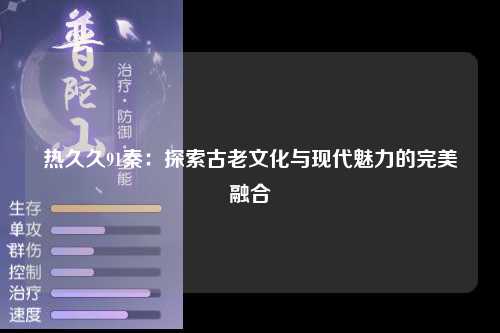 热久久91秦：探索古老文化与现代魅力的完美融合