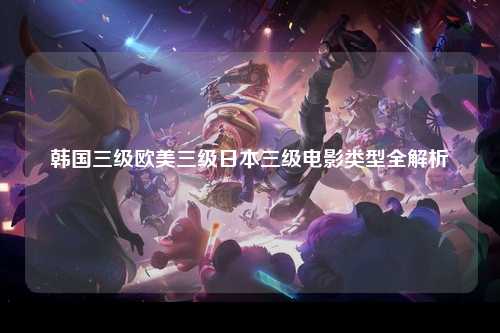 韩国三级欧美三级日本三级电影类型全解析