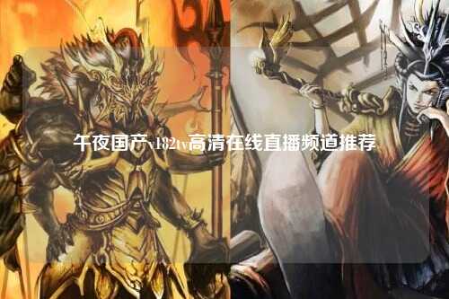 午夜国产v182tv高清在线直播频道推荐