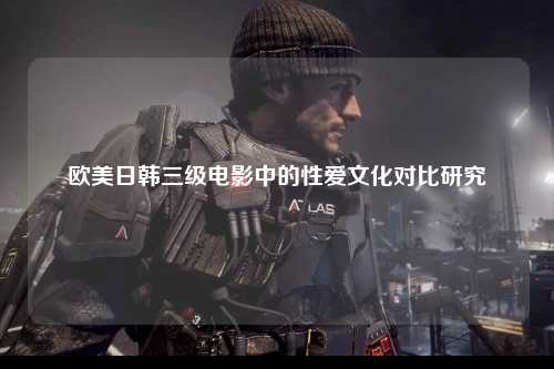 欧美日韩三级电影中的性爱文化对比研究
