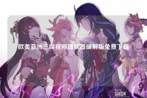 欧美亚洲三级视频播放器破解版免费下载