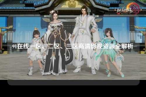 91在线一区、二区、三区高清影视资源全解析
