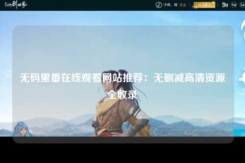 无码里番在线观看网站推荐：无删减高清资源全收录