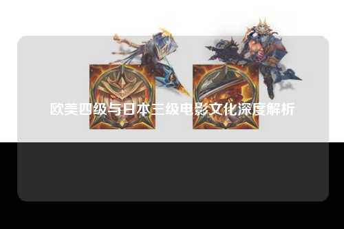 欧美四级与日本三级电影文化深度解析
