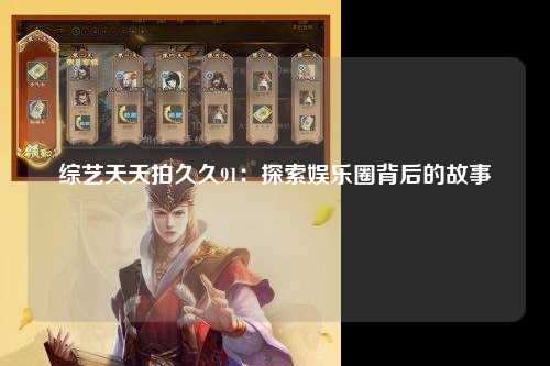 综艺天天拍久久91：探索娱乐圈背后的故事