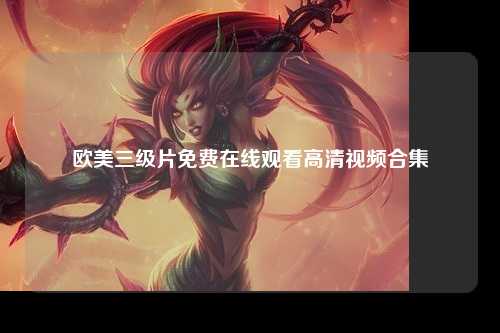 欧美三级片免费在线观看高清视频合集