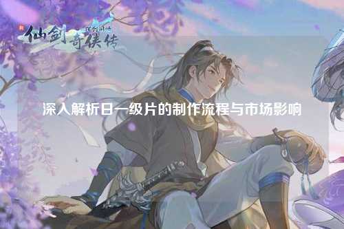 深入解析日一级片的制作流程与市场影响