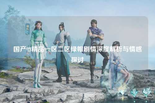 国产91精品一区二区绿帽剧情深度解析与情感探讨