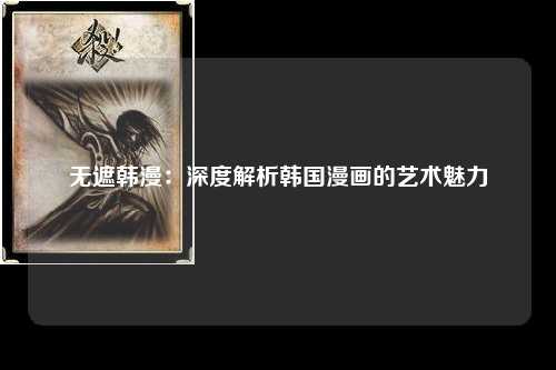 无遮韩漫：深度解析韩国漫画的艺术魅力