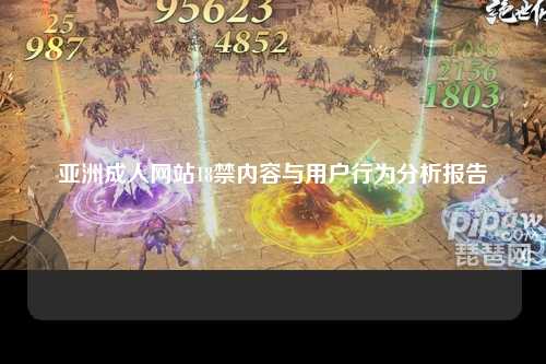 亚洲成人网站18禁内容与用户行为分析报告
