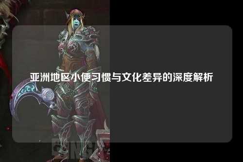 亚洲地区小便习惯与文化差异的深度解析