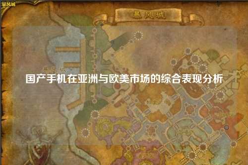 国产手机在亚洲与欧美市场的综合表现分析