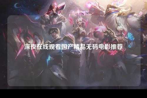 深夜在线观看国产精品无码电影推荐