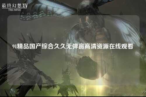 91精品国产综合久久无弹窗高清资源在线观看