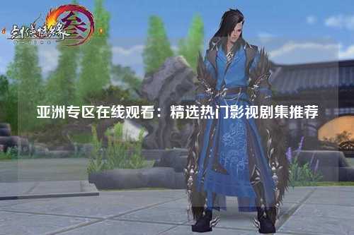 亚洲专区在线观看：精选热门影视剧集推荐