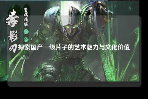 探索国产一级片子的艺术魅力与文化价值