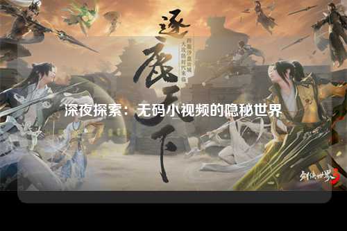 深夜探索：无码小视频的隐秘世界