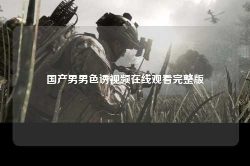 国产男男色诱视频在线观看完整版