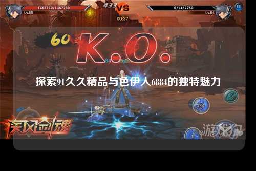 探索91久久精品与色伊人6884的独特魅力