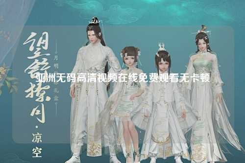 亚洲无码高清视频在线免费观看无卡顿