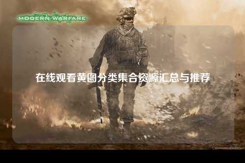 在线观看黄图分类集合资源汇总与推荐