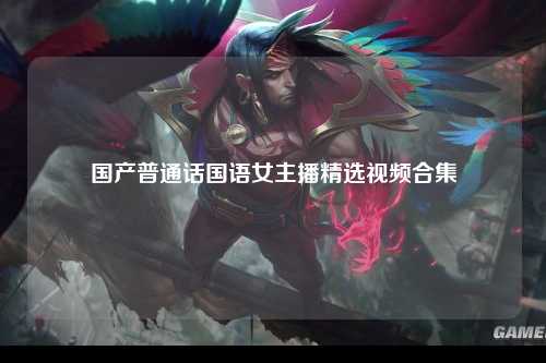 国产普通话国语女主播精选视频合集