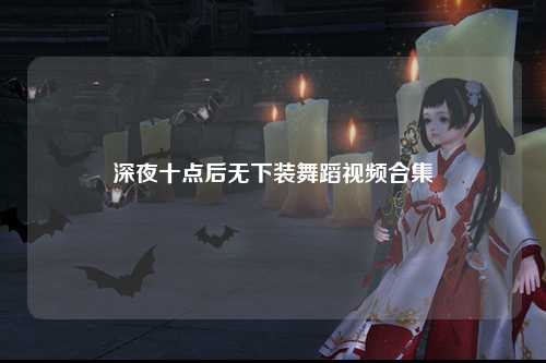 深夜十点后无下装舞蹈视频合集