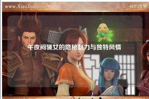 午夜闷骚女的隐秘魅力与独特风情