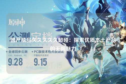 国产精品久久久久久超碰：探索优质本土产品的无限魅力