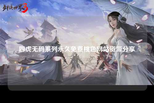 四虎无码系列永久免费桃色网站资源分享