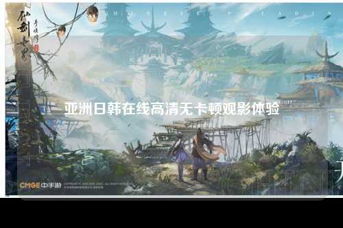 亚洲日韩在线高清无卡顿观影体验