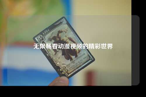无限畅看动漫视频的精彩世界