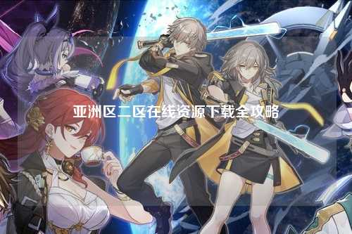亚洲区二区在线资源下载全攻略